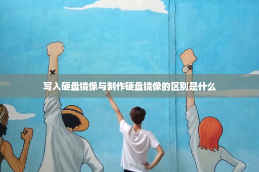 写入硬盘镜像与制作硬盘镜像的区别是什么