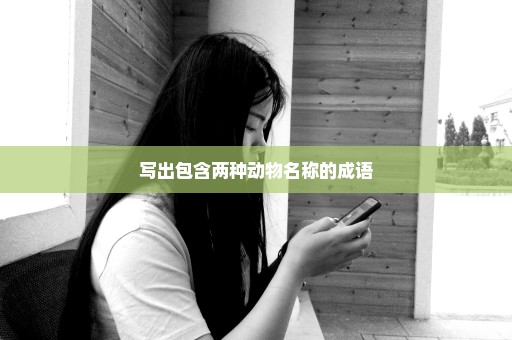 写出包含两种动物名称的成语