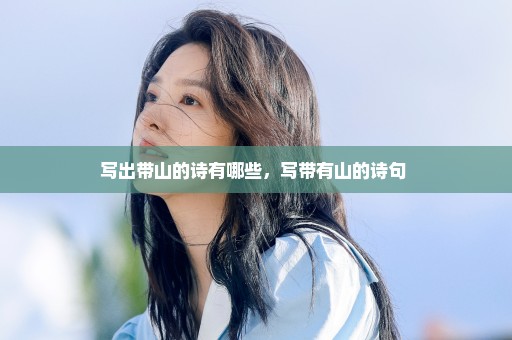 写出带山的诗有哪些，写带有山的诗句 