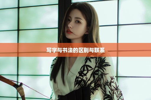 写字与书法的区别与联系