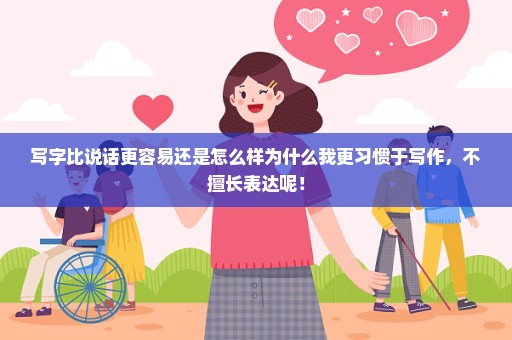 写字比说话更容易还是怎么样为什么我更习惯于写作，不擅长表达呢！