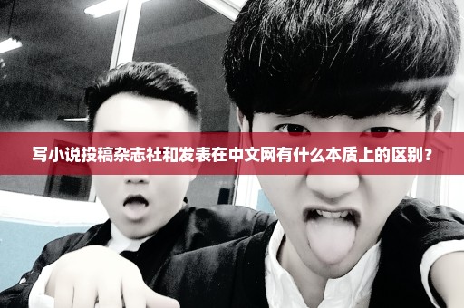 写小说投稿杂志社和发表在中文网有什么本质上的区别？