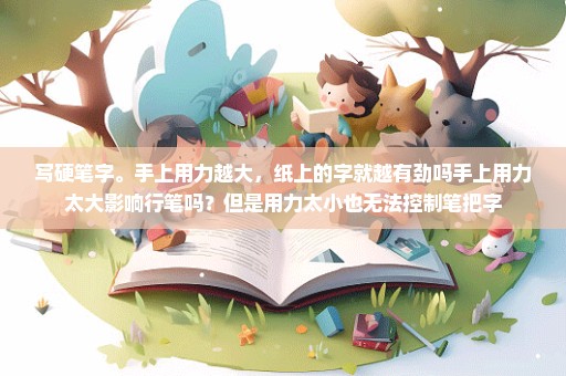写硬笔字。手上用力越大，纸上的字就越有劲吗手上用力太大影响行笔吗？但是用力太小也无法控制笔把字