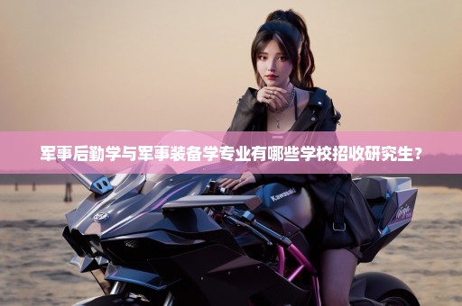 军事后勤学与军事装备学专业有哪些学校招收研究生？
