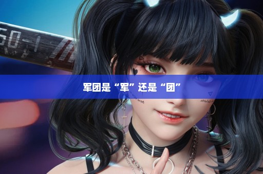 军团是“军”还是“团”