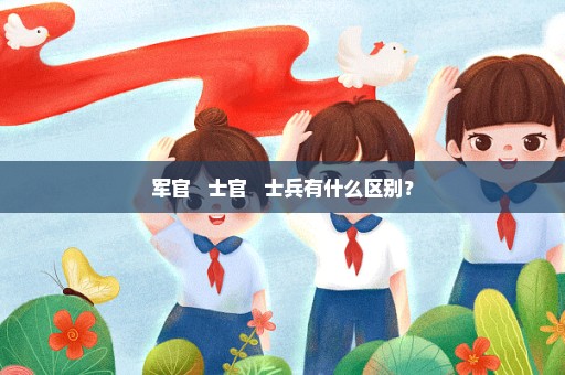 军官   士官   士兵有什么区别？