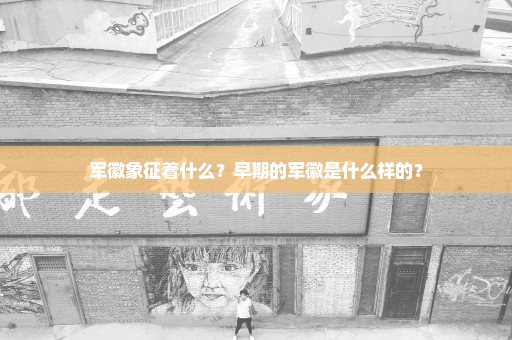 军徽象征着什么？早期的军徽是什么样的？