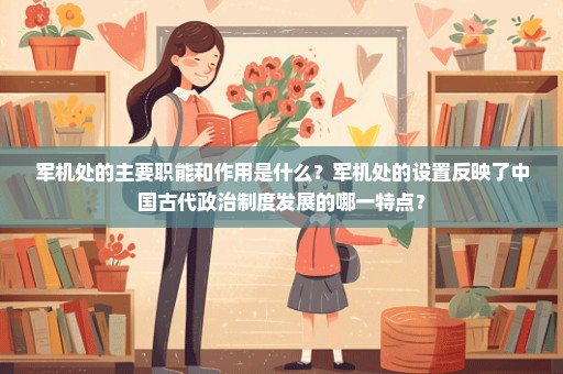 军机处的主要职能和作用是什么？军机处的设置反映了中国古代政治制度发展的哪一特点？