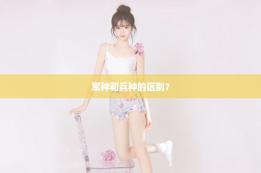 军种和兵种的区别？