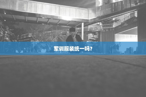 军训服装统一吗？