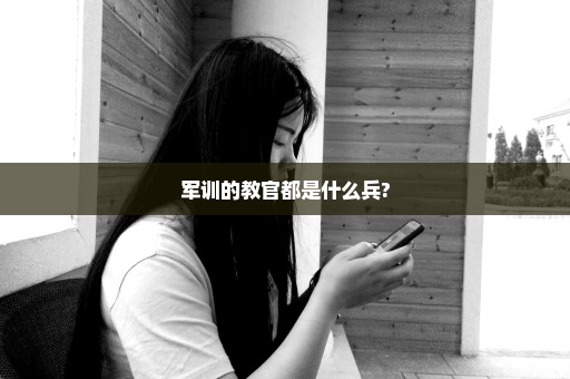 军训的教官都是什么兵?