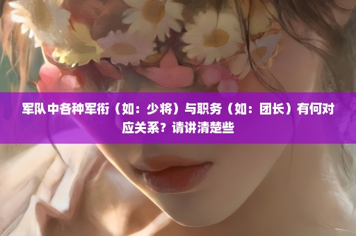 军队中各种军衔（如：少将）与职务（如：团长）有何对应关系？请讲清楚些
