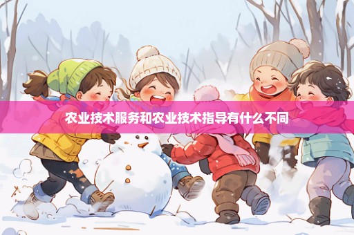 农业技术服务和农业技术指导有什么不同