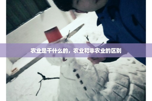 农业是干什么的，农业和非农业的区别