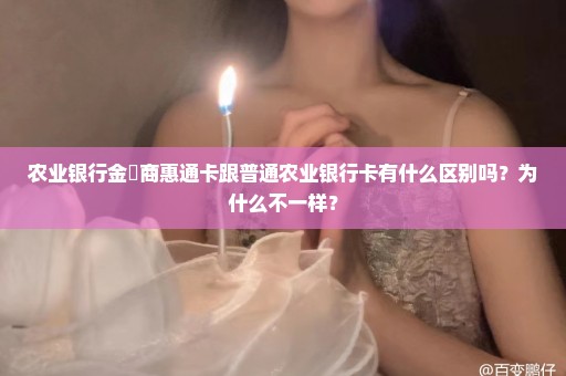 农业银行金穂商惠通卡跟普通农业银行卡有什么区别吗？为什么不一样？