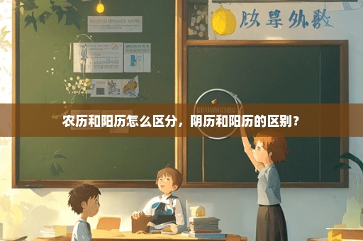 农历和阳历怎么区分，阴历和阳历的区别？