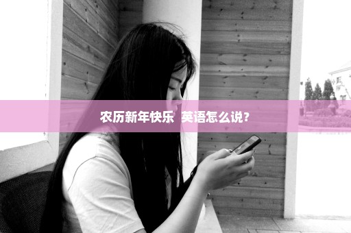 农历新年快乐  英语怎么说？