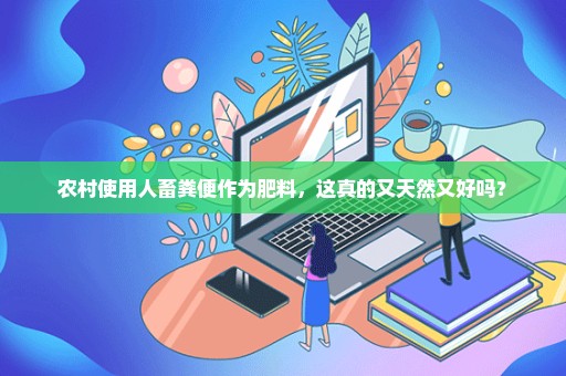 农村使用人畜粪便作为肥料，这真的又天然又好吗？