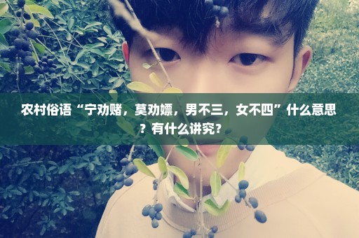 农村俗语“宁劝赌，莫劝嫖，男不三，女不四”什么意思？有什么讲究？