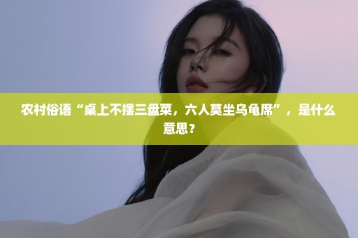 农村俗语“桌上不摆三盘菜，六人莫坐乌龟席”，是什么意思？