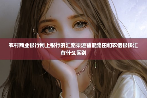 农村商业银行网上银行的汇路渠道智能路由和农信银快汇有什么区别