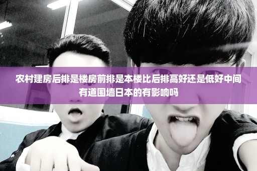 农村建房后排是楼房前排是本楼比后排高好还是低好中间有道围墙日本的有影响吗