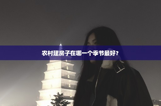 农村建房子在哪一个季节最好？