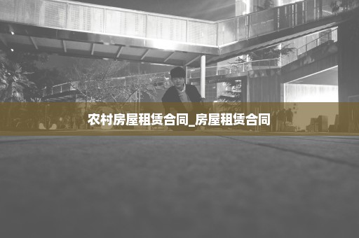 农村房屋租赁合同_房屋租赁合同