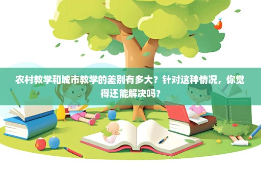 农村教学和城市教学的差别有多大？针对这种情况，你觉得还能解决吗？