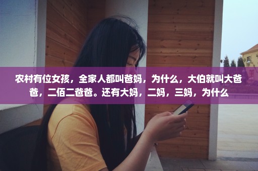 农村有位女孩，全家人都叫爸妈，为什么，大伯就叫大爸爸，二佰二爸爸。还有大妈，二妈，三妈，为什么
