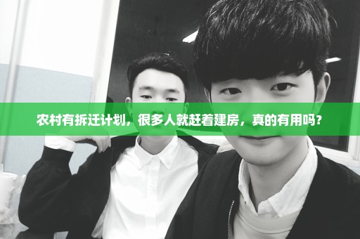 农村有拆迁计划，很多人就赶着建房，真的有用吗？
