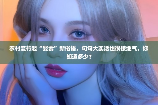 农村流行起“娶妻”新俗语，句句大实话也很接地气，你知道多少？