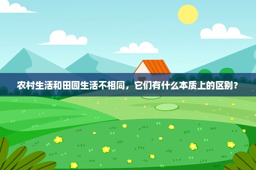 农村生活和田园生活不相同，它们有什么本质上的区别？