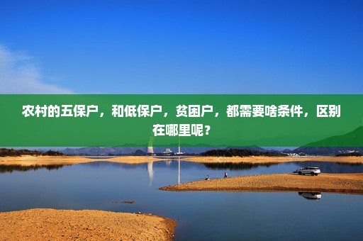 农村的五保户，和低保户，贫困户，都需要啥条件，区别在哪里呢？