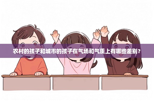 农村的孩子和城市的孩子在气场和气质上有哪些差别？