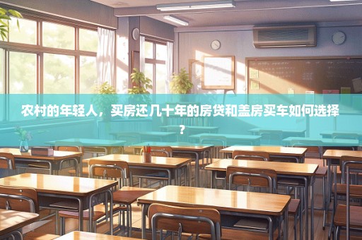 农村的年轻人，买房还几十年的房贷和盖房买车如何选择？