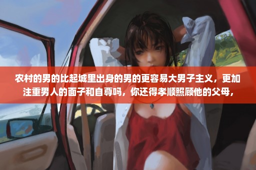 农村的男的比起城里出身的男的更容易大男子主义，更加注重男人的面子和自尊吗，你还得孝顺照顾他的父母，