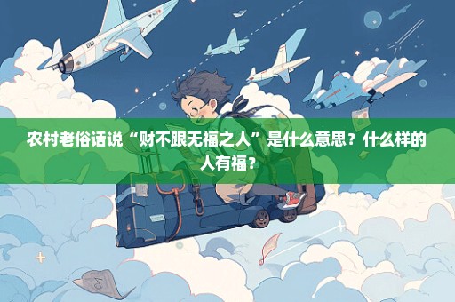农村老俗话说“财不跟无福之人”是什么意思？什么样的人有福？