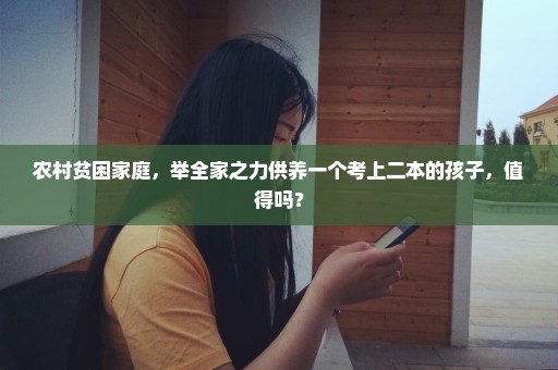 农村贫困家庭，举全家之力供养一个考上二本的孩子，值得吗？