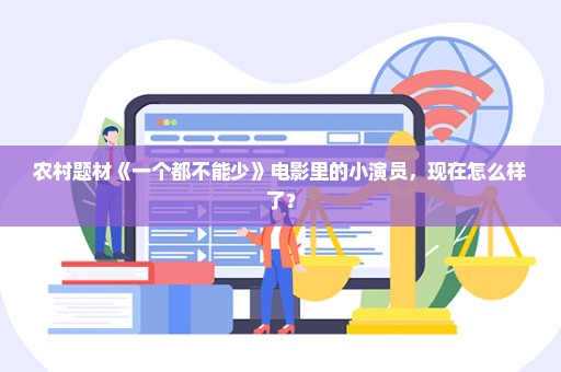 农村题材《一个都不能少》电影里的小演员，现在怎么样了？