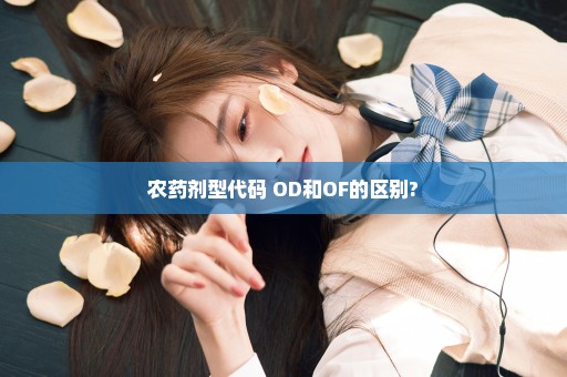 农药剂型代码 OD和OF的区别?