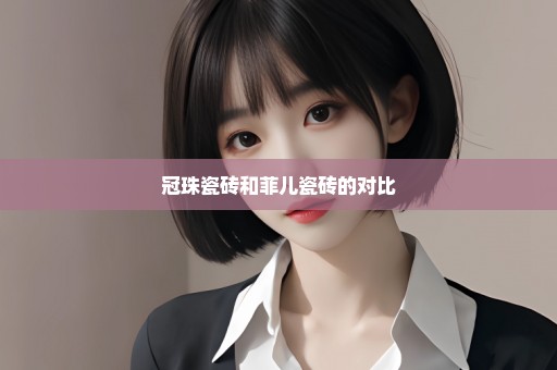 冠珠瓷砖和菲儿瓷砖的对比