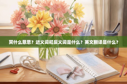 冥什么意思？近义词和反义词是什么？英文翻译是什么？
