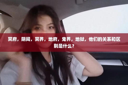 冥府，阴间，冥界，地府，鬼界，地狱，他们的关系和区别是什么？