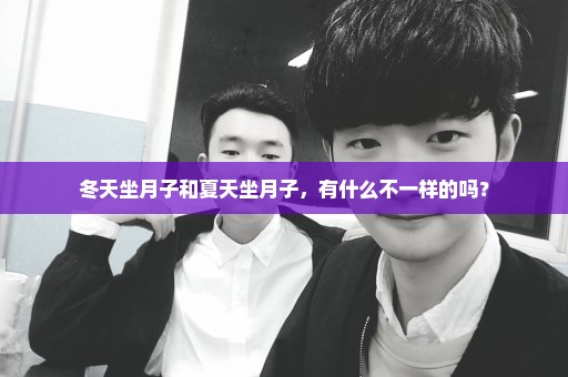 冬天坐月子和夏天坐月子，有什么不一样的吗？