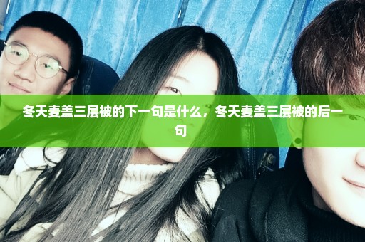 冬天麦盖三层被的下一句是什么，冬天麦盖三层被的后一句 