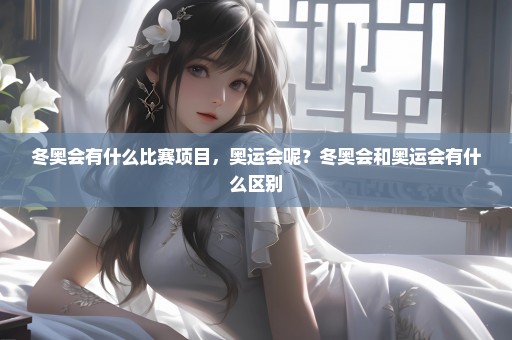 冬奥会有什么比赛项目，奥运会呢？冬奥会和奥运会有什么区别