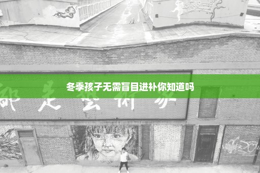 冬季孩子无需盲目进补你知道吗