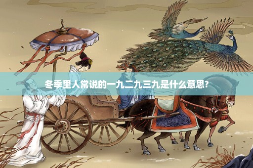 冬季里人常说的一九二九三九是什么意思?