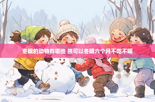 冬眠的动物有哪些 熊可以冬眠六个月不吃不喝
